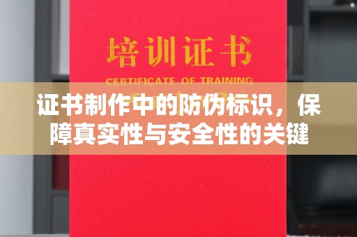 澄城证书制作中的防伪标识，保障真实性与安全性的关键