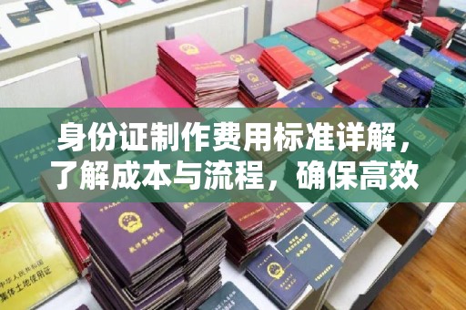 澄城身份证制作费用标准详解，了解成本与流程，确保高效办理