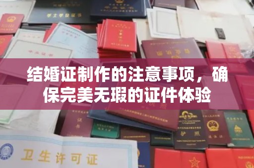 澄城结婚证制作的注意事项，确保完美无瑕的证件体验