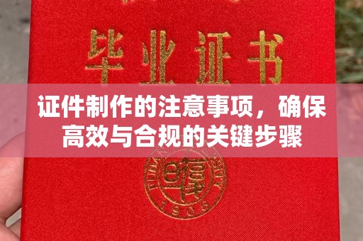 澄城证件制作的注意事项，确保高效与合规的关键步骤