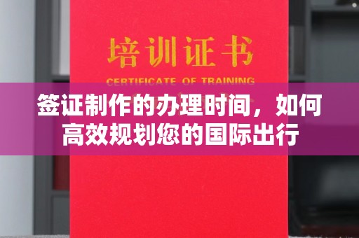 澄城签证制作的办理时间，如何高效规划您的国际出行