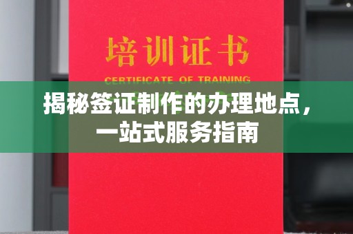 澄城揭秘签证制作的办理地点，一站式服务指南