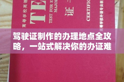 澄城驾驶证制作的办理地点全攻略，一站式解决你的办证难题