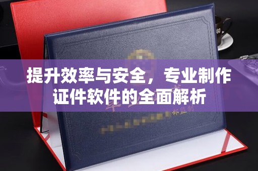 澄城提升效率与安全，专业制作证件软件的全面解析