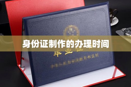 澄城身份证制作的办理时间
