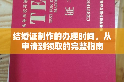 澄城结婚证制作的办理时间，从申请到领取的完整指南