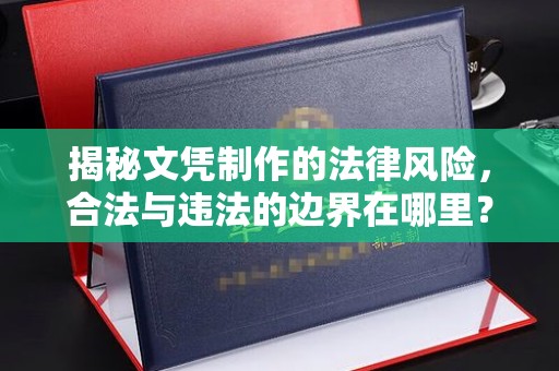 澄城揭秘文凭制作的法律风险，合法与违法的边界在哪里？