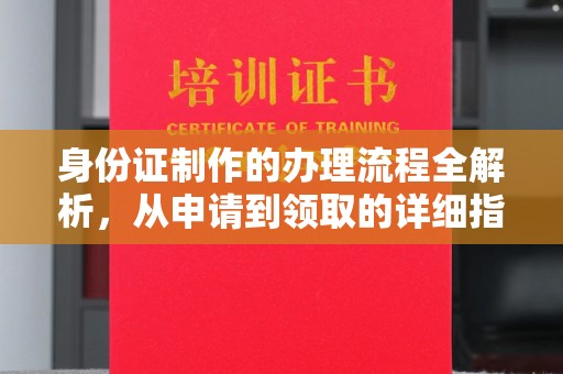 澄城身份证制作的办理流程全解析，从申请到领取的详细指南
