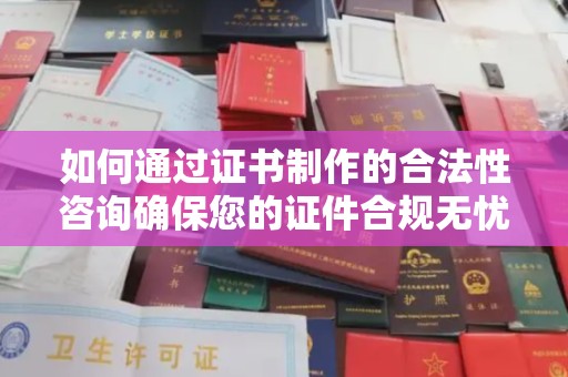 澄城如何通过证书制作的合法性咨询确保您的证件合规无忧