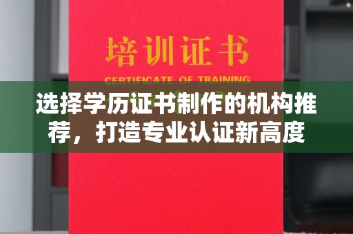 澄城选择学历证书制作的机构推荐，打造专业认证新高度
