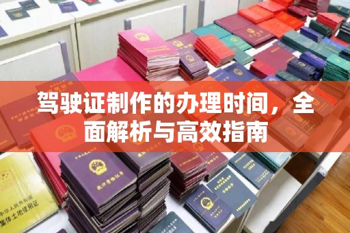 澄城驾驶证制作的办理时间，全面解析与高效指南