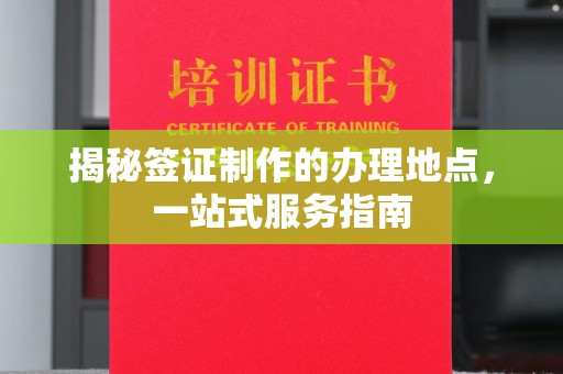 澄城揭秘签证制作的办理地点，一站式服务指南