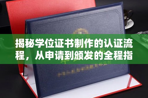 澄城揭秘学位证书制作的认证流程，从申请到颁发的全程指南