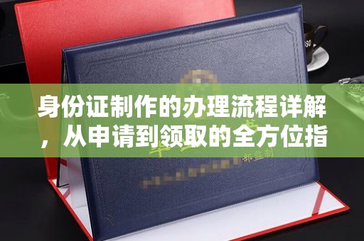 澄城身份证制作的办理流程详解，从申请到领取的全方位指南