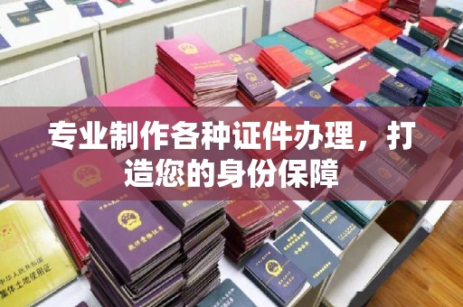 澄城专业制作各种证件办理，打造您的身份保障