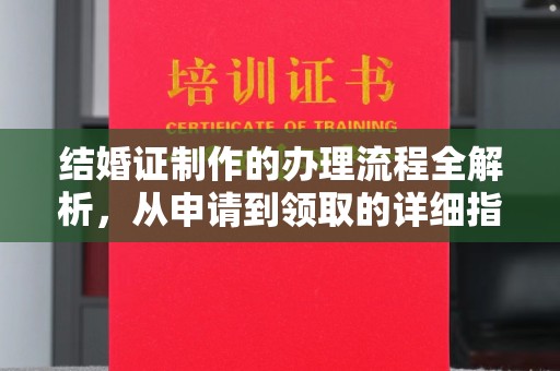 澄城结婚证制作的办理流程全解析，从申请到领取的详细指南