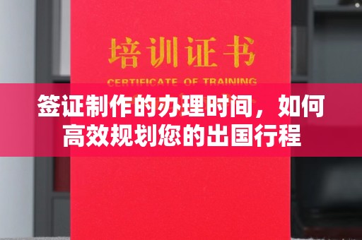 澄城签证制作的办理时间，如何高效规划您的出国行程