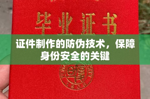 澄城证件制作的防伪技术，保障身份安全的关键
