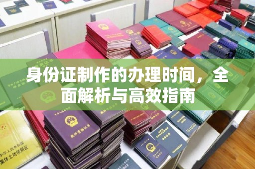澄城身份证制作的办理时间，全面解析与高效指南