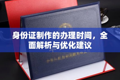 澄城身份证制作的办理时间，全面解析与优化建议