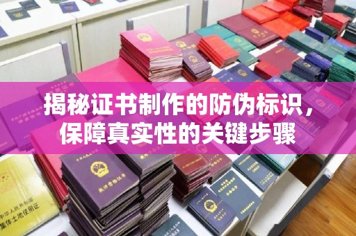 澄城揭秘证书制作的防伪标识，保障真实性的关键步骤