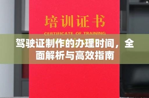 澄城驾驶证制作的办理时间，全面解析与高效指南