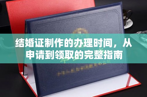 澄城结婚证制作的办理时间，从申请到领取的完整指南