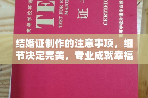 澄城结婚证制作的注意事项，细节决定完美，专业成就幸福