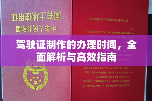 澄城驾驶证制作的办理时间，全面解析与高效指南