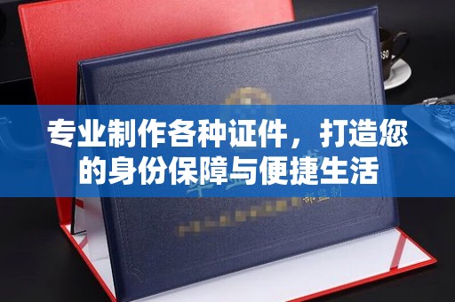 澄城专业制作各种证件，打造您的身份保障与便捷生活