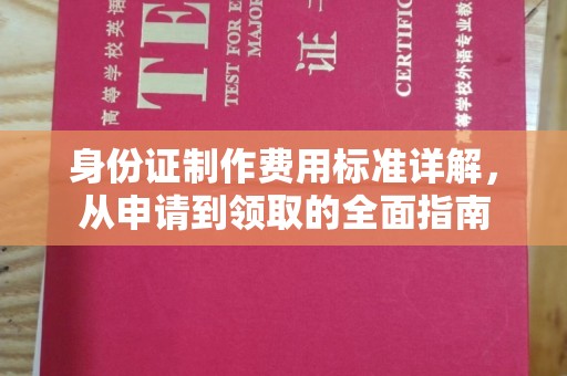 澄城身份证制作费用标准详解，从申请到领取的全面指南