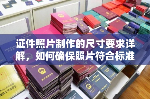 澄城证件照片制作的尺寸要求详解，如何确保照片符合标准