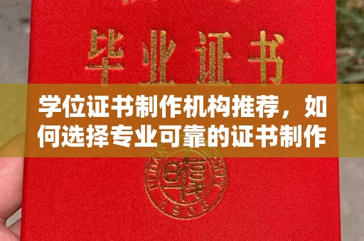 澄城学位证书制作机构推荐，如何选择专业可靠的证书制作服务