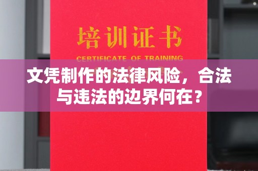 澄城文凭制作的法律风险，合法与违法的边界何在？