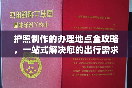 澄城护照制作的办理地点全攻略，一站式解决您的出行需求